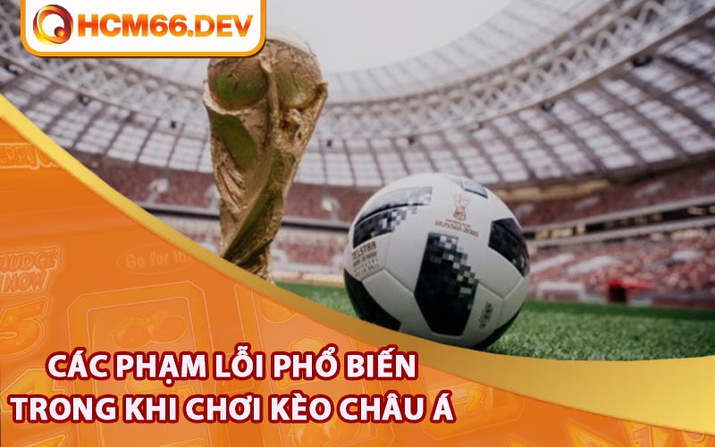 Các phạm lỗi phổ biến trong khi chơi Kèo Châu Á